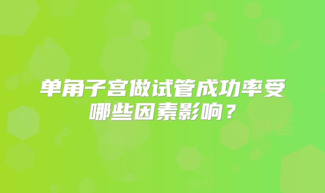 单角子宫做试管成功率受哪些因素影响？