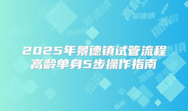2025年景德镇试管流程高龄单身5步操作指南