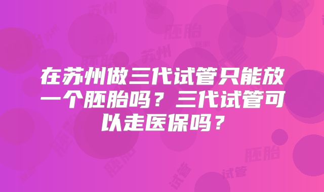 在苏州做三代试管只能放一个胚胎吗？三代试管可以走医保吗？