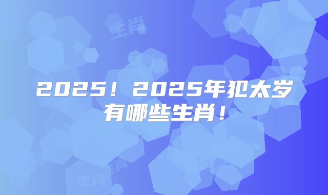 2025!2025年犯太岁有哪些生肖!