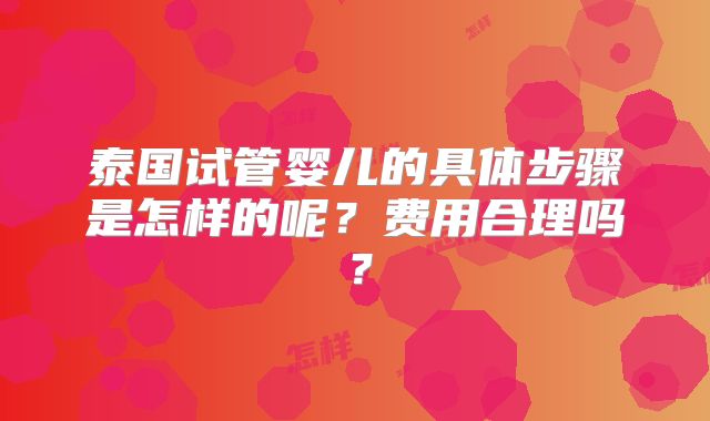 泰国试管婴儿的具体步骤是怎样的呢？费用合理吗？