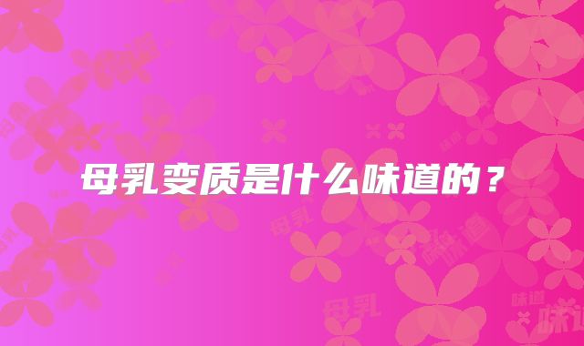 母乳变质是什么味道的？
