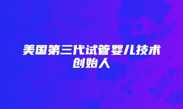 美国第三代试管婴儿技术创始人