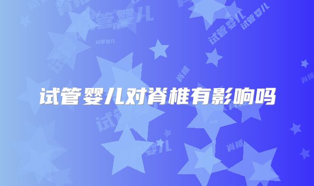 试管婴儿对脊椎有影响吗