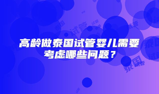 高龄做泰国试管婴儿需要考虑哪些问题？