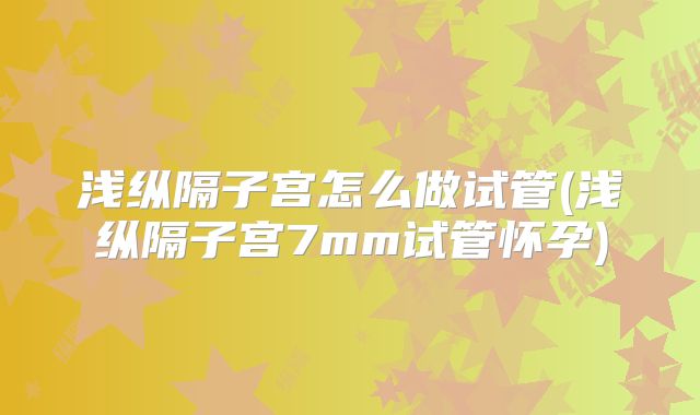 浅纵隔子宫怎么做试管(浅纵隔子宫7mm试管怀孕)