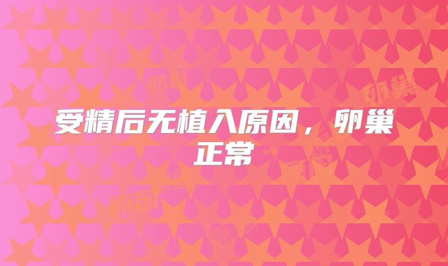 受精后无植入原因,卵巢正常