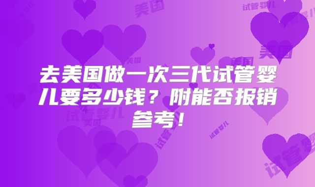 去美国做一次三代试管婴儿要多少钱？附能否报销参考！