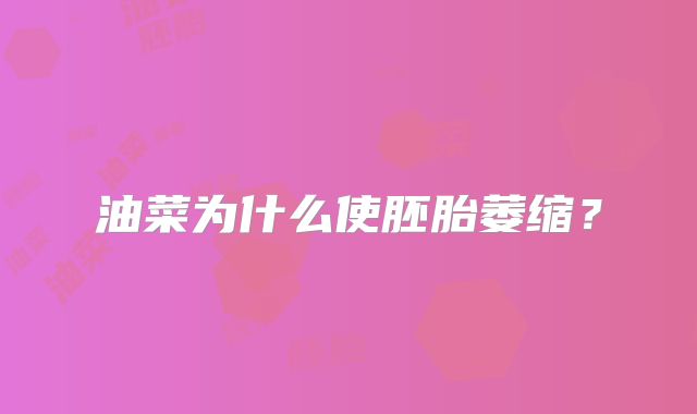 油菜为什么使胚胎萎缩?