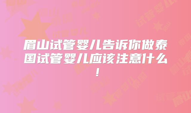 眉山试管婴儿告诉你做泰国试管婴儿应该注意什么！