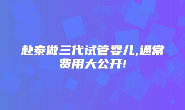 赴泰做三代试管婴儿,通常费用大公开!