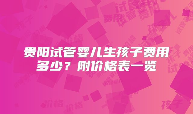 贵阳试管婴儿生孩子费用多少？附价格表一览