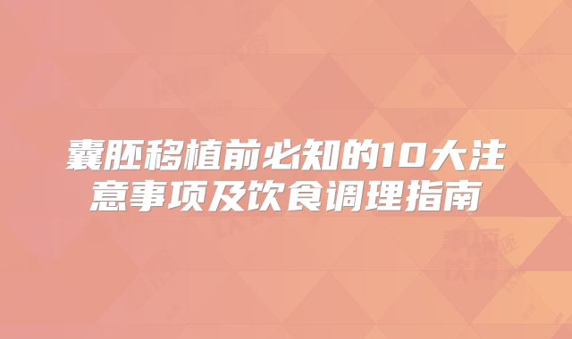 囊胚移植前必知的10大注意事项及饮食调理指南