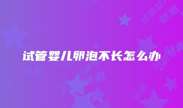 试管婴儿卵泡不长怎么办