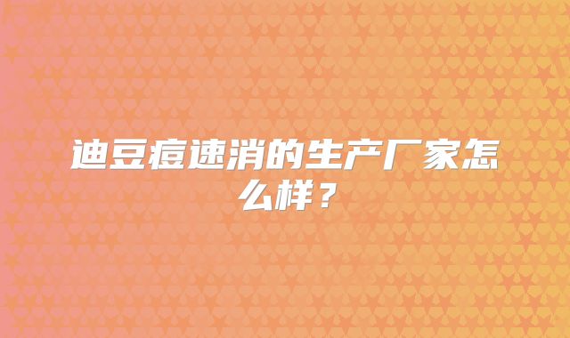 迪豆痘速消的生产厂家怎么样？