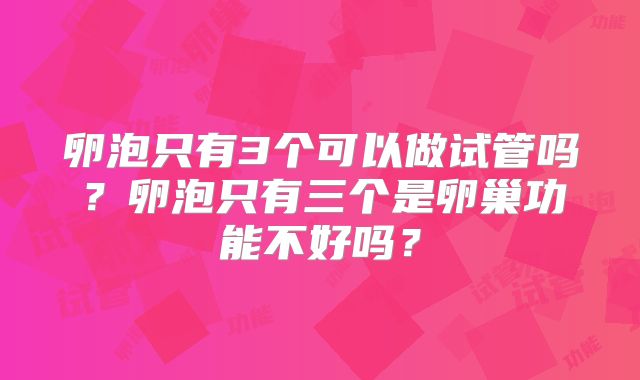 卵泡只有3个可以做试管吗？卵泡只有三个是卵巢功能不好吗？