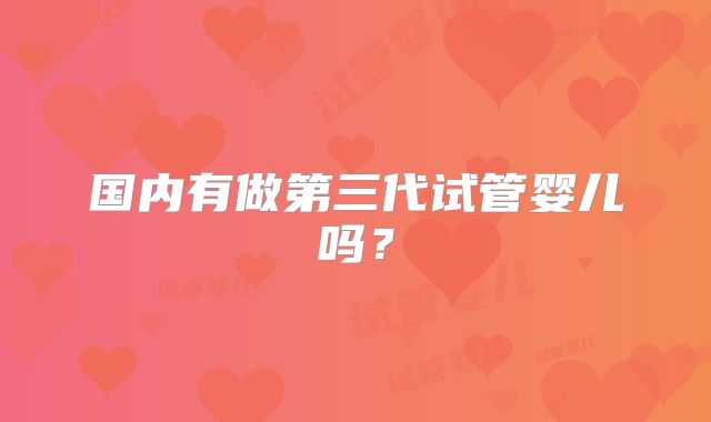 国内有做第三代试管婴儿吗？