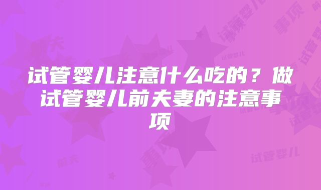 试管婴儿注意什么吃的？做试管婴儿前夫妻的注意事项