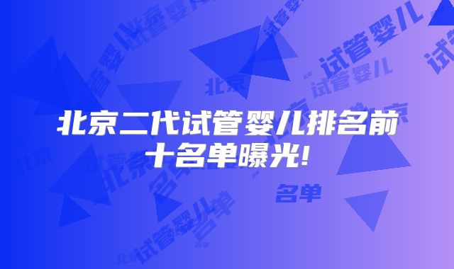 北京二代试管婴儿排名前十名单曝光!