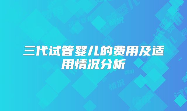 三代试管婴儿的费用及适用情况分析