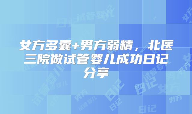 女方多囊+男方弱精，北医三院做试管婴儿成功日记分享