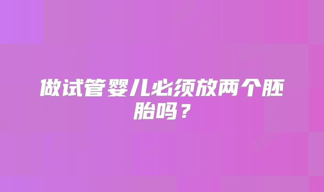 做试管婴儿必须放两个胚胎吗？