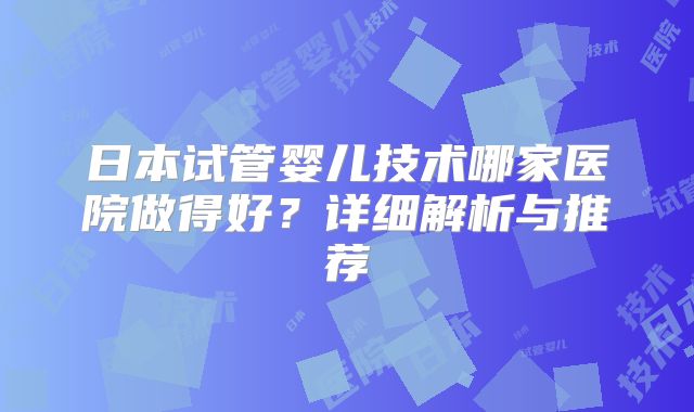日本试管婴儿技术哪家医院做得好?详细解析与推荐