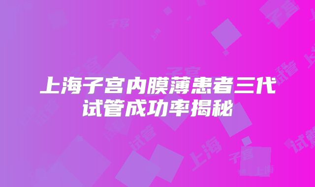 上海子宫内膜薄患者三代试管成功率揭秘