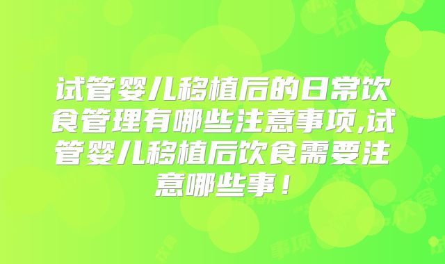试管婴儿移植后的日常饮食管理有哪些注意事项,试管婴儿移植后饮食需要注意哪些事！