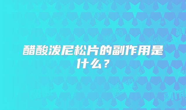 醋酸泼尼松片的副作用是什么？