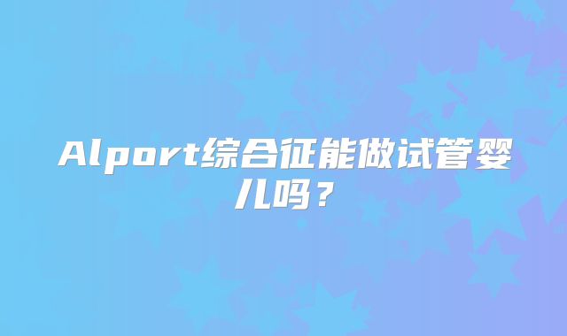 Alport综合征能做试管婴儿吗？
