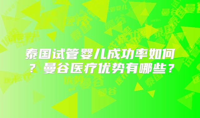 泰国试管婴儿成功率如何？曼谷医疗优势有哪些？