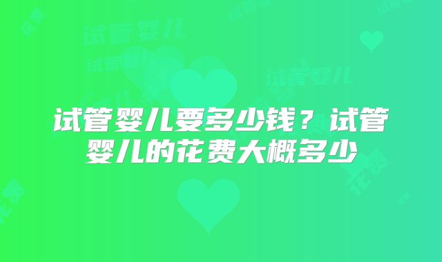 试管婴儿要多少钱？试管婴儿的花费大概多少