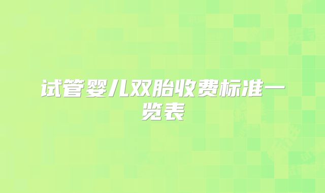 试管婴儿双胎收费标准一览表