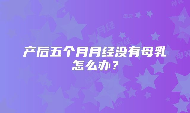 产后五个月月经没有母乳怎么办？