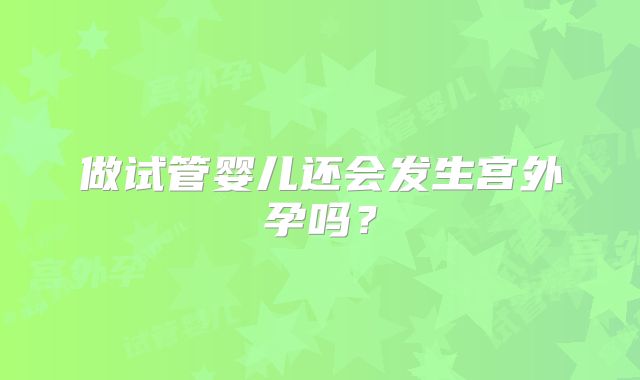 做试管婴儿还会发生宫外孕吗？