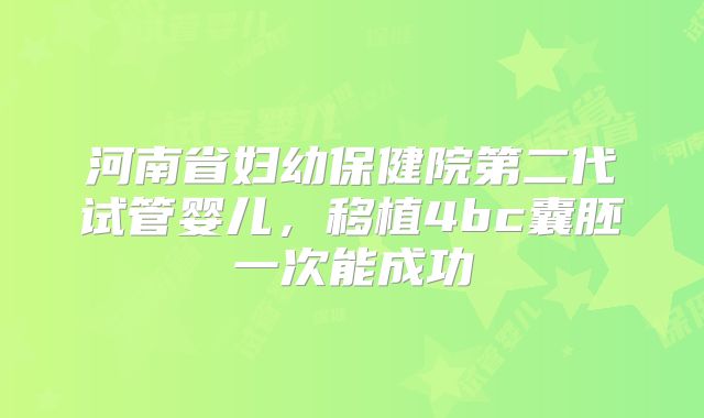 河南省妇幼保健院第二代试管婴儿，移植4bc囊胚一次能成功