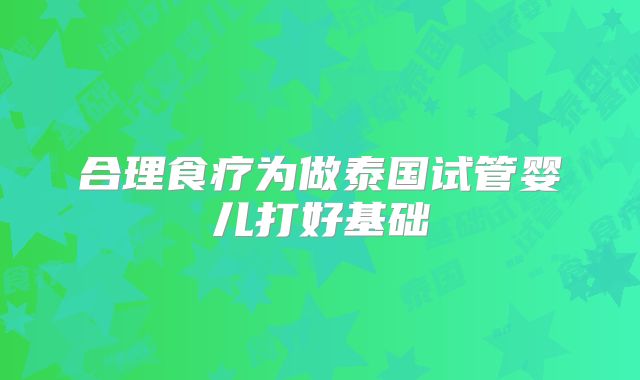 合理食疗为做泰国试管婴儿打好基础