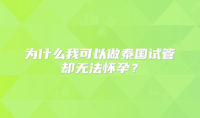 为什么我可以做泰国试管却无法怀孕？