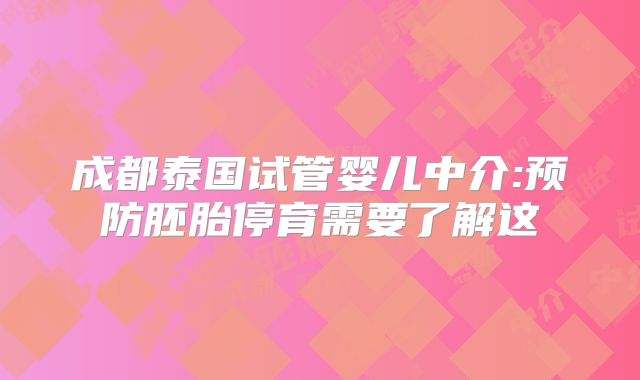 成都泰国试管婴儿中介:预防胚胎停育需要了解这