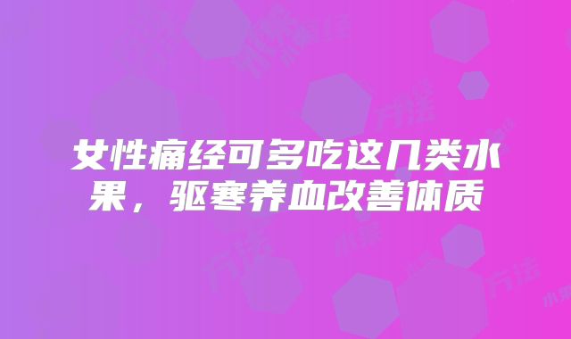 女性痛经可多吃这几类水果，驱寒养血改善体质