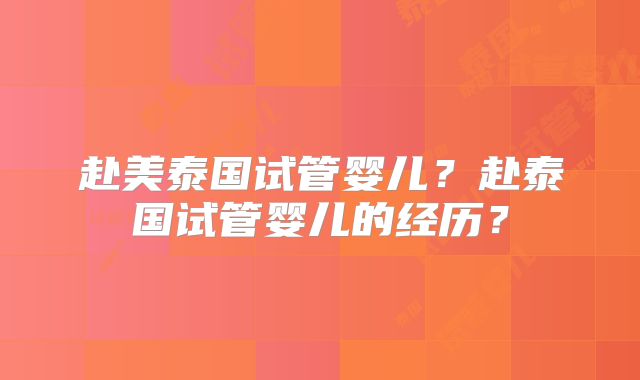 赴美泰国试管婴儿？赴泰国试管婴儿的经历？