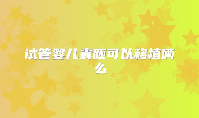 试管婴儿囊胚可以移植俩么