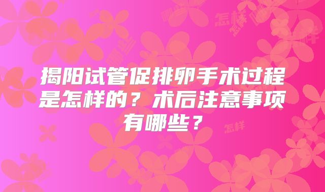 揭阳试管促排卵手术过程是怎样的？术后注意事项有哪些？