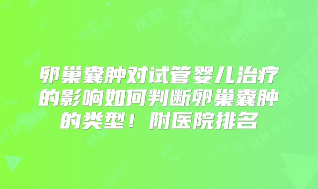 卵巢囊肿对试管婴儿治疗的影响如何判断卵巢囊肿的类型！附医院排名