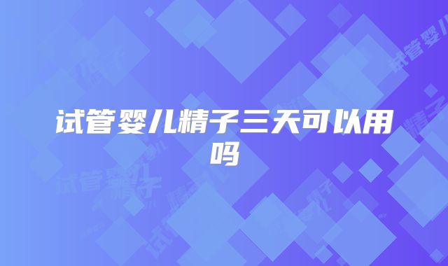 试管婴儿精子三天可以用吗
