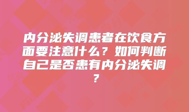 内分泌失调患者在饮食方面要注意什么？如何判断自己是否患有内分泌失调？
