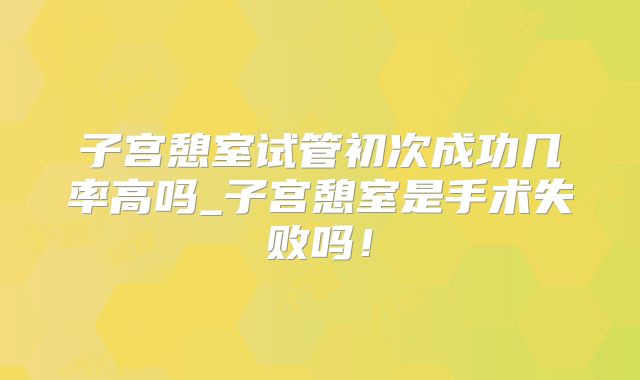 子宫憩室试管初次成功几率高吗_子宫憩室是手术失败吗！