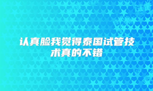 认真脸我觉得泰国试管技术真的不错
