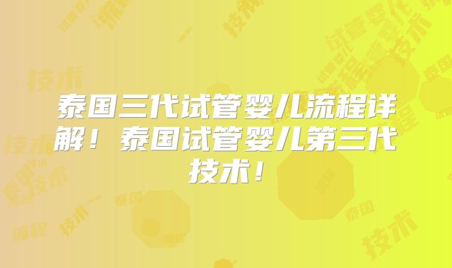 泰国三代试管婴儿流程详解！泰国试管婴儿第三代技术！